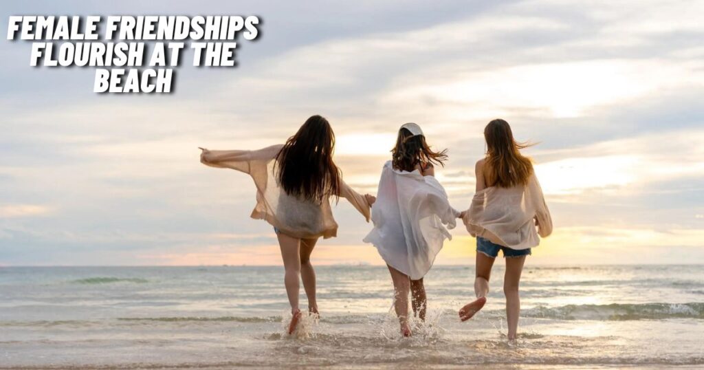 Female Friendships Flourish at the Beach