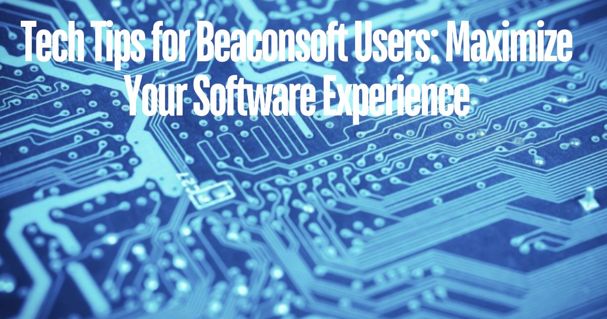 Tech Tips for Beaconsoft Users Maximize Your Software Experience