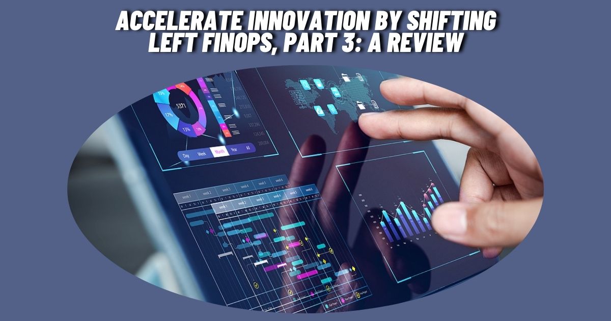 Accelerate Innovation by Shifting Left FinOps, Part 3: A Review