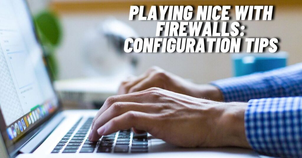 Playing Nice with Firewalls: Configuration Tips